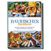 Bayrisches Kochbuch: Bayrische Rezepte zum Verlieben für... 1 St