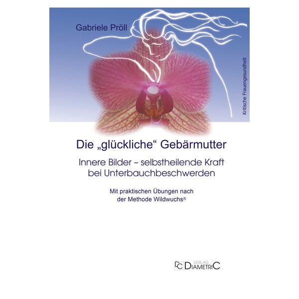Die "glückliche" Gebärmutter: Innere Bilder – selbstheilende Kraft bei Unterbauchbeschwerden 1 St