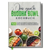 Das große Buddha Bowl Kochbuch: 100 leckere und...
